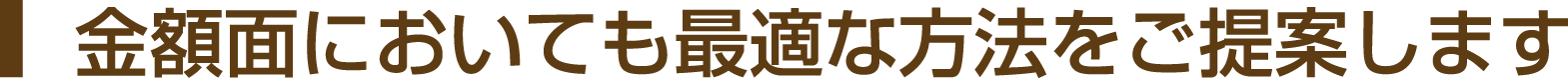金額面においても最適な方法をご提案します